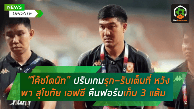 “โค้ชโดนัท” ปรับเกมรุก-รับเต็มที่ หวังพา สุโขทัย เอฟซี คืนฟอร์มเก็บ 3 แต้มจากระยอง