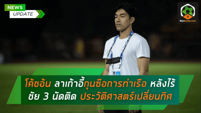 โค้ชอ้น ลาเก้าอี้กุนซือการท่าเรือ หลังไร้ชัย 3 นัดติด – ประวัติศาสตร์เปลี่ยนทิศในไทยลีก